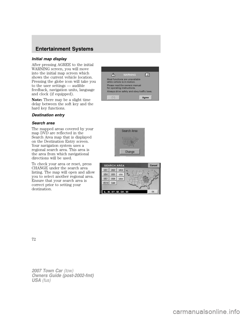 LINCOLN TOWN CAR 2007 Manual PDF Initial map display
After pressing AGREE to the initial
WARNING screen, you will move
into the initial map screen which
shows the current vehicle location.
Pressing the globe icon will take you
to the