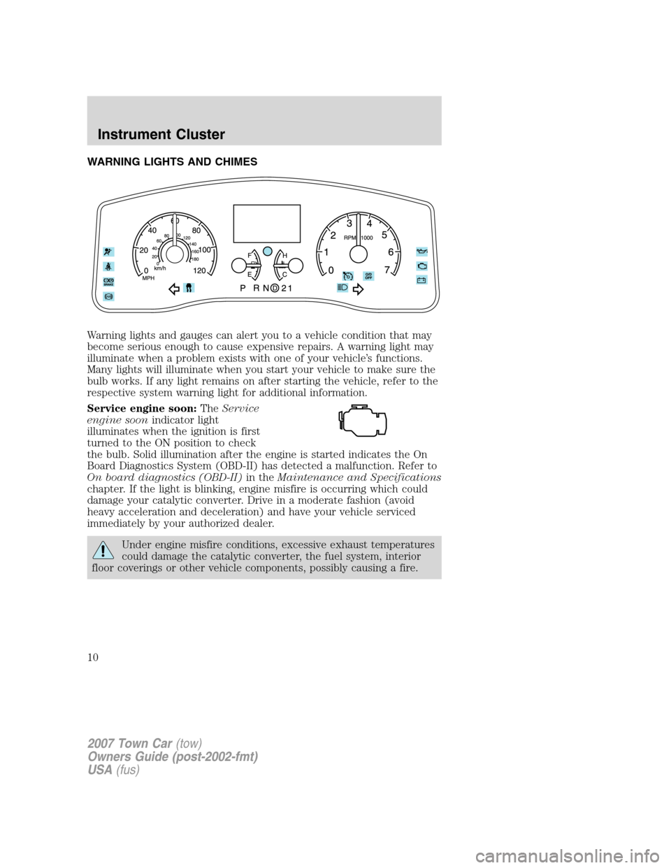 LINCOLN TOWN CAR 2007  Owners Manual WARNING LIGHTS AND CHIMES
Warning lights and gauges can alert you to a vehicle condition that may
become serious enough to cause expensive repairs. A warning light may
illuminate when a problem exists