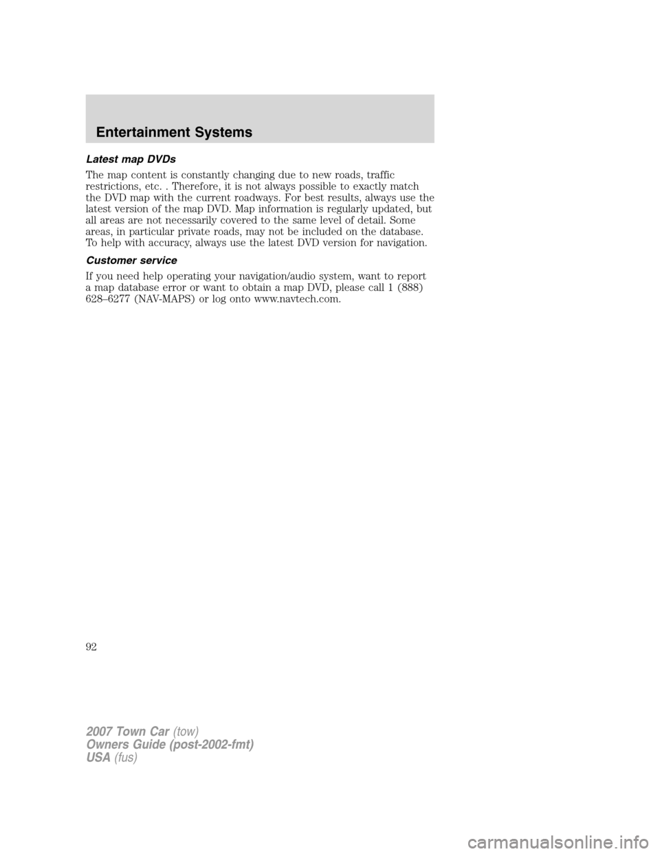 LINCOLN TOWN CAR 2007 Owners Manual Latest map DVDs
The map content is constantly changing due to new roads, traffic
restrictions, etc. . Therefore, it is not always possible to exactly match
the DVD map with the current roadways. For b LINCOLN TOWN CAR 2007 Owners Manual Latest map DVDs
The map content is constantly changing due to new roads, traffic
restrictions, etc. . Therefore, it is not always possible to exactly match
the DVD map with the current roadways. For b