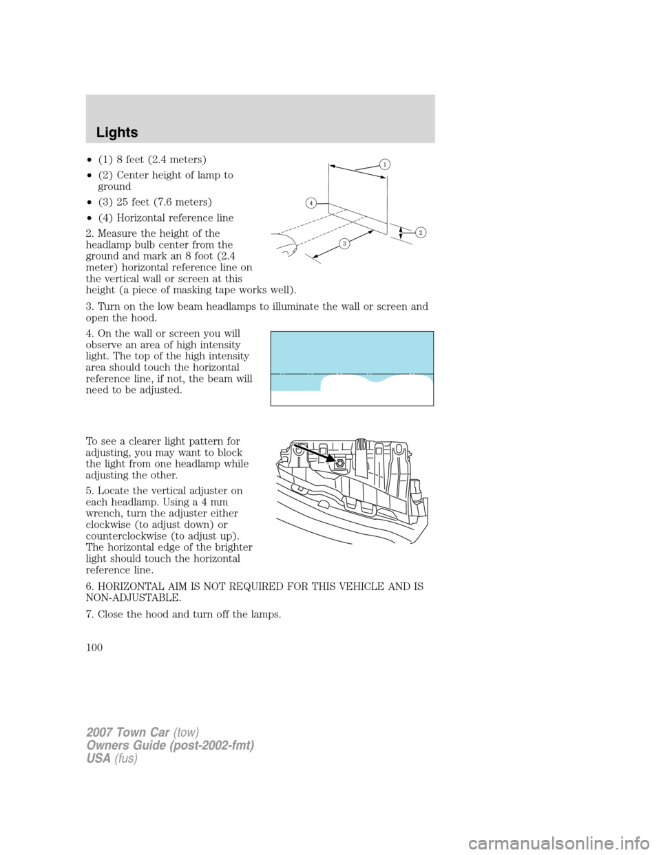 LINCOLN TOWN CAR 2007 Owners Manual •(1) 8 feet (2.4 meters)
•(2) Center height of lamp to
ground
•(3) 25 feet (7.6 meters)
•(4) Horizontal reference line
2. Measure the height of the
headlamp bulb center from the
ground and mar LINCOLN TOWN CAR 2007 Owners Manual •(1) 8 feet (2.4 meters)
•(2) Center height of lamp to
ground
•(3) 25 feet (7.6 meters)
•(4) Horizontal reference line
2. Measure the height of the
headlamp bulb center from the
ground and mar