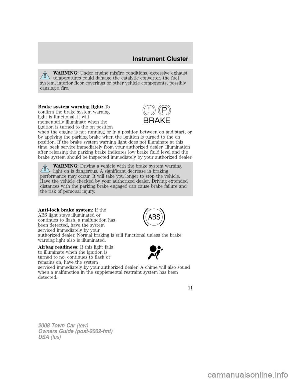 LINCOLN TOWN CAR 2008  Owners Manual WARNING:Under engine misfire conditions, excessive exhaust
temperatures could damage the catalytic converter, the fuel
system, interior floor coverings or other vehicle components, possibly
causing a 