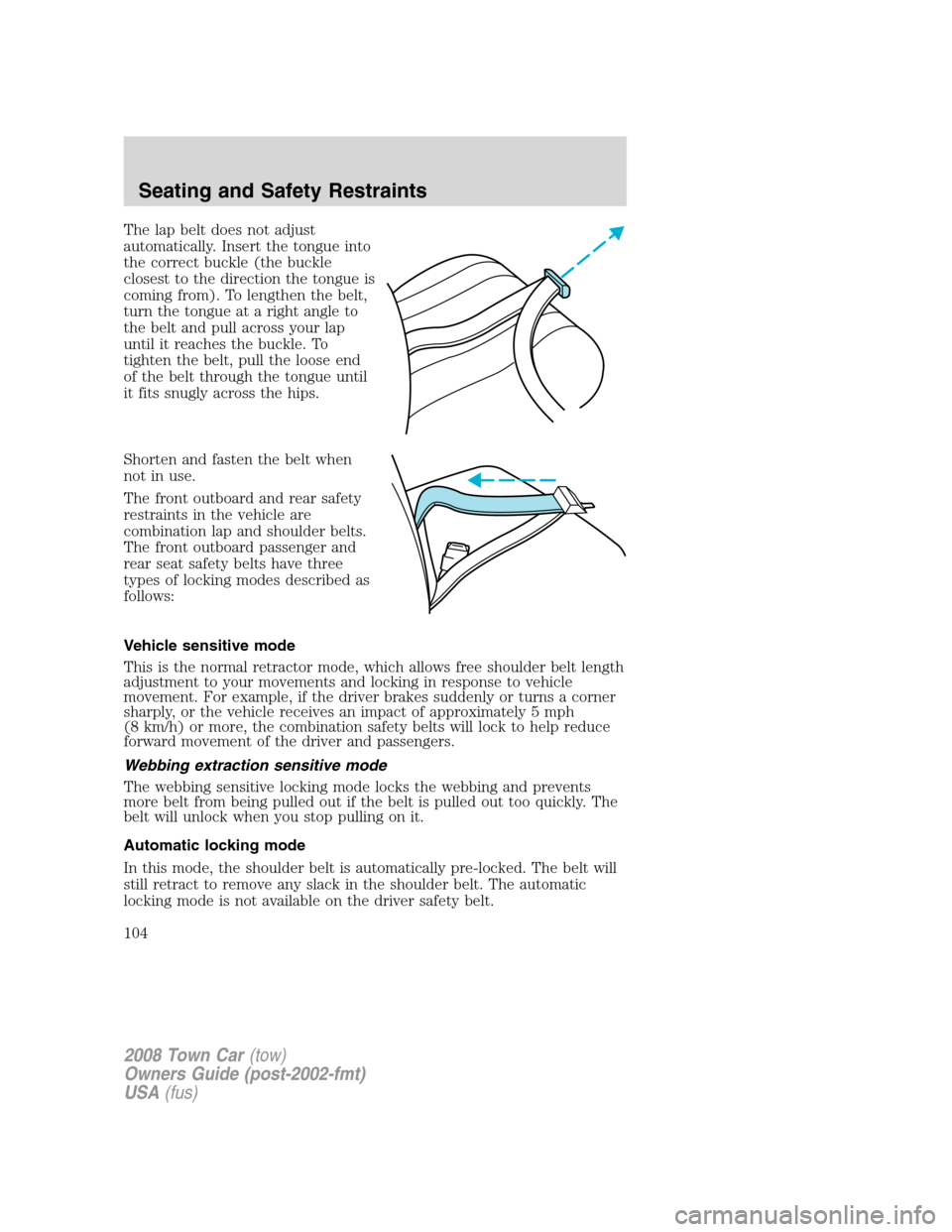 LINCOLN TOWN CAR 2008 Owners Manual The lap belt does not adjust
automatically. Insert the tongue into
the correct buckle (the buckle
closest to the direction the tongue is
coming from). To lengthen the belt,
turn the tongue at a right LINCOLN TOWN CAR 2008 Owners Manual The lap belt does not adjust
automatically. Insert the tongue into
the correct buckle (the buckle
closest to the direction the tongue is
coming from). To lengthen the belt,
turn the tongue at a right