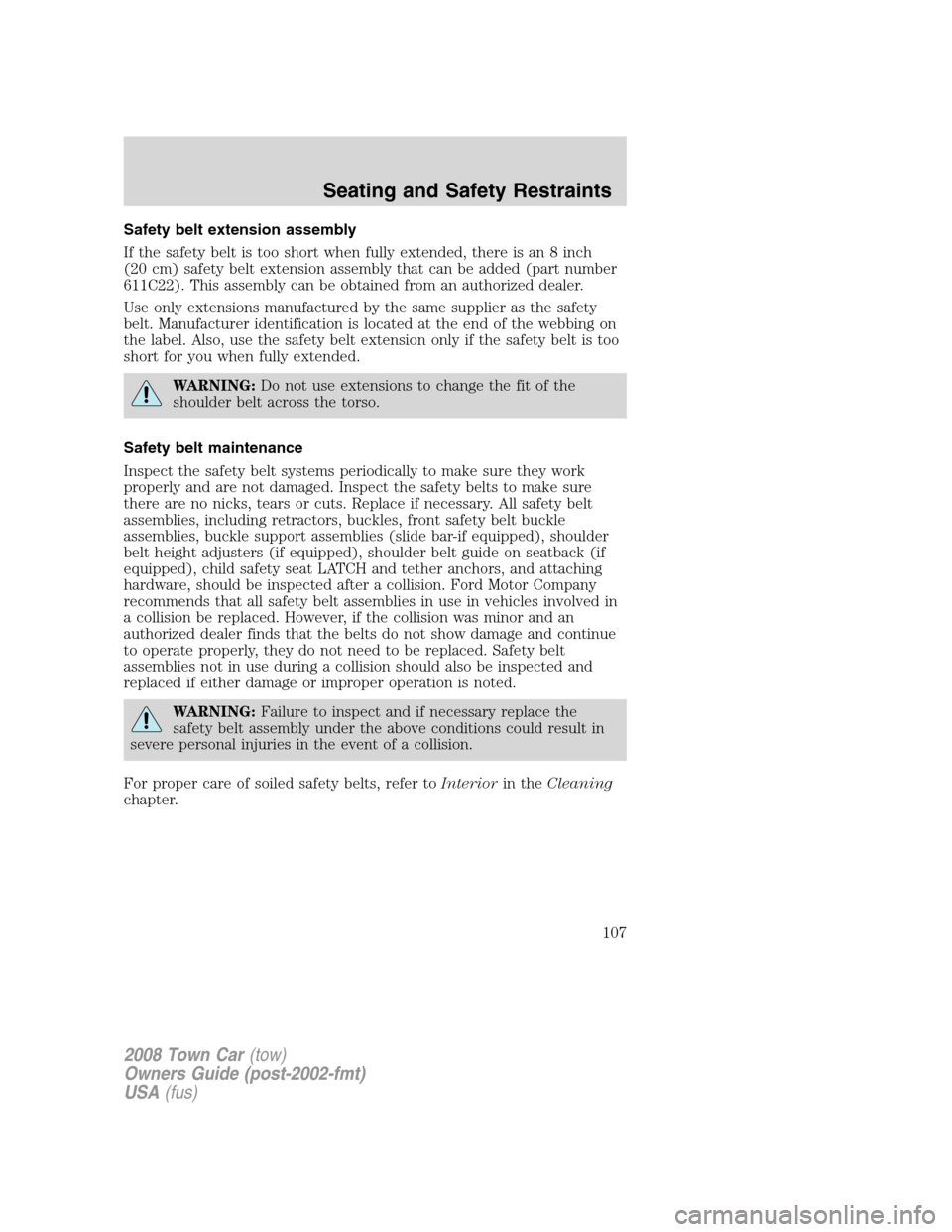 LINCOLN TOWN CAR 2008 Owners Manual Safety belt extension assembly
If the safety belt is too short when fully extended, there is an 8 inch
(20 cm) safety belt extension assembly that can be added (part number
611C22). This assembly can LINCOLN TOWN CAR 2008 Owners Manual Safety belt extension assembly
If the safety belt is too short when fully extended, there is an 8 inch
(20 cm) safety belt extension assembly that can be added (part number
611C22). This assembly can