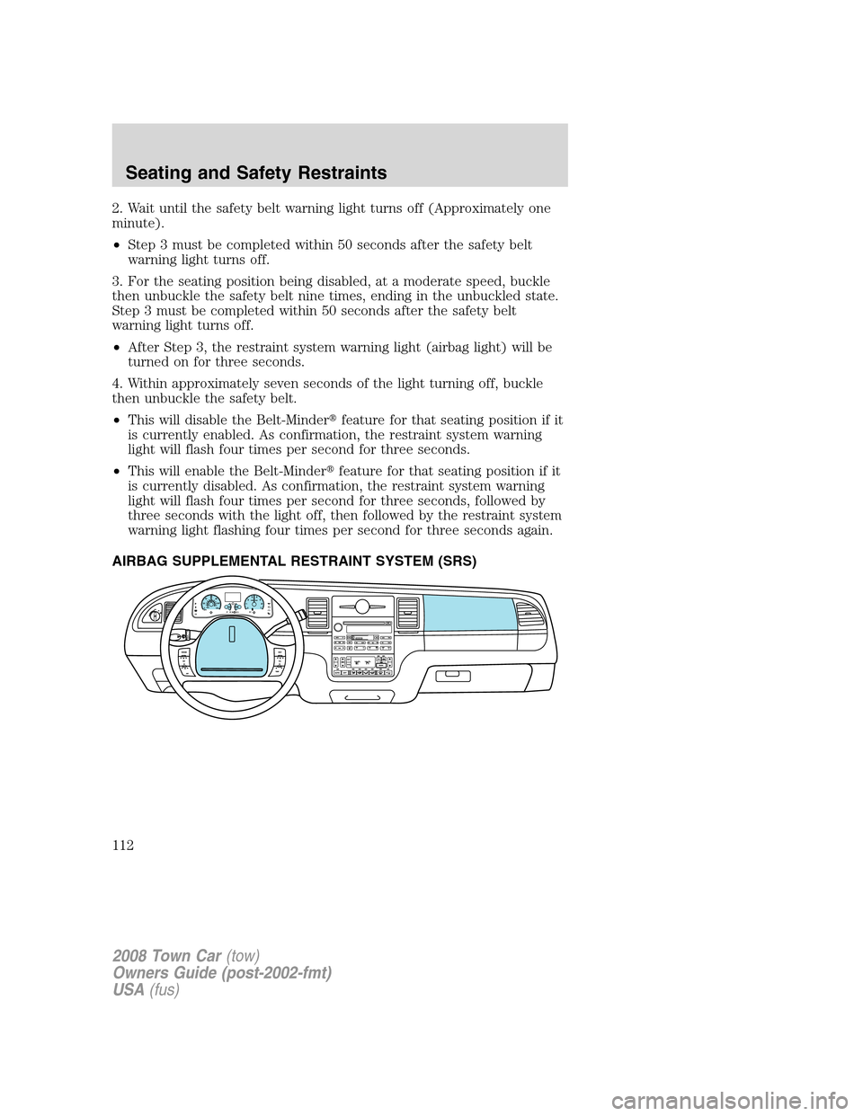 LINCOLN TOWN CAR 2008  Owners Manual 2. Wait until the safety belt warning light turns off (Approximately one
minute).
•Step 3 must be completed within 50 seconds after the safety belt
warning light turns off.
3. For the seating positi