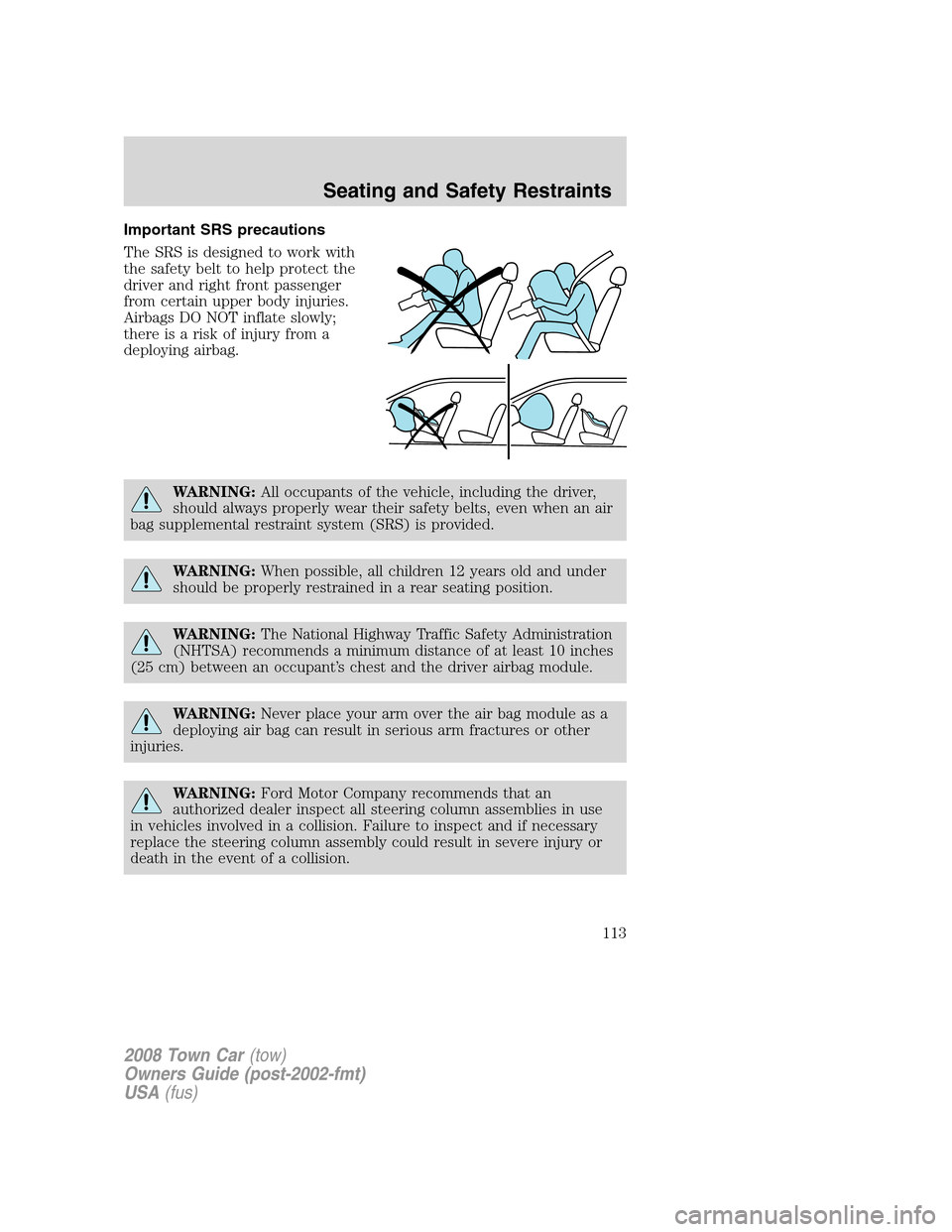 LINCOLN TOWN CAR 2008  Owners Manual Important SRS precautions
The SRS is designed to work with
the safety belt to help protect the
driver and right front passenger
from certain upper body injuries.
Airbags DO NOT inflate slowly;
there i