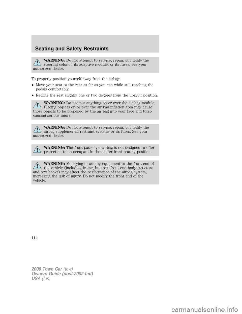 LINCOLN TOWN CAR 2008  Owners Manual WARNING:Do not attempt to service, repair, or modify the
steering column, its adaptive module, or its fuses. See your
authorized dealer.
To properly position yourself away from the airbag:
•Move you