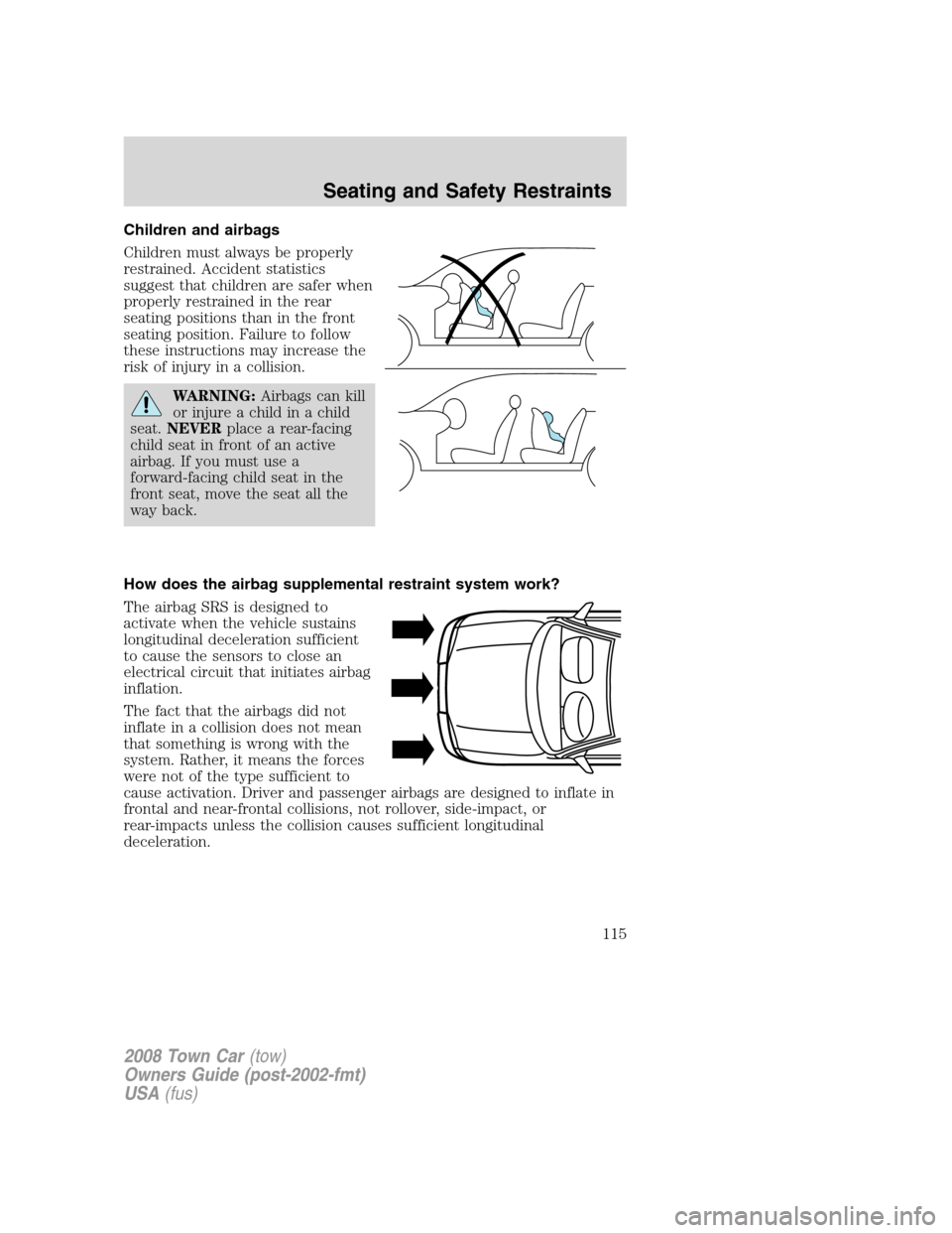 LINCOLN TOWN CAR 2008  Owners Manual Children and airbags
Children must always be properly
restrained. Accident statistics
suggest that children are safer when
properly restrained in the rear
seating positions than in the front
seating p