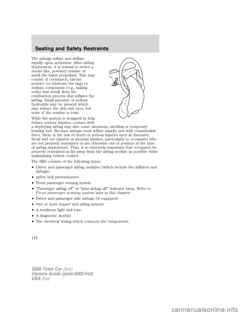 LINCOLN TOWN CAR 2008  Owners Manual The airbags inflate and deflate
rapidly upon activation. After airbag
deployment, it is normal to notice a
smoke-like, powdery residue or
smell the burnt propellant. This may
consist of cornstarch, ta