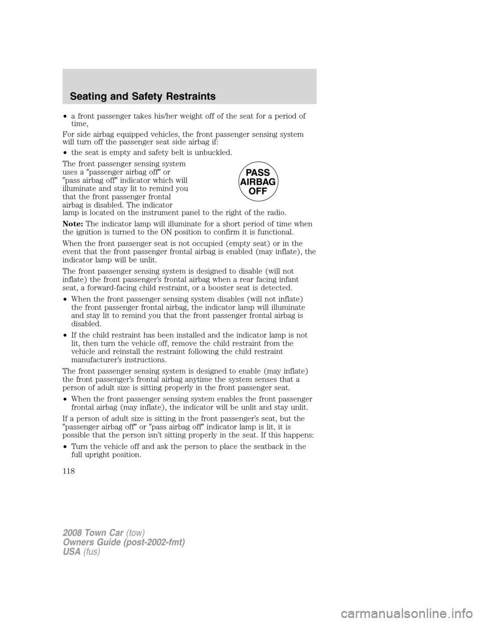 LINCOLN TOWN CAR 2008  Owners Manual •a front passenger takes his/her weight off of the seat for a period of
time,
For side airbag equipped vehicles, the front passenger sensing system
will turn off the passenger seat side airbag if:
