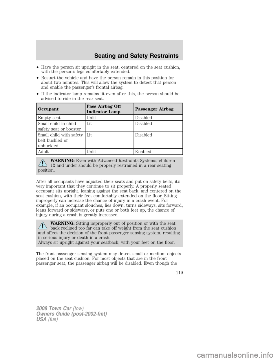 LINCOLN TOWN CAR 2008  Owners Manual •Have the person sit upright in the seat, centered on the seat cushion,
with the person’s legs comfortably extended.
•Restart the vehicle and have the person remain in this position for
about tw