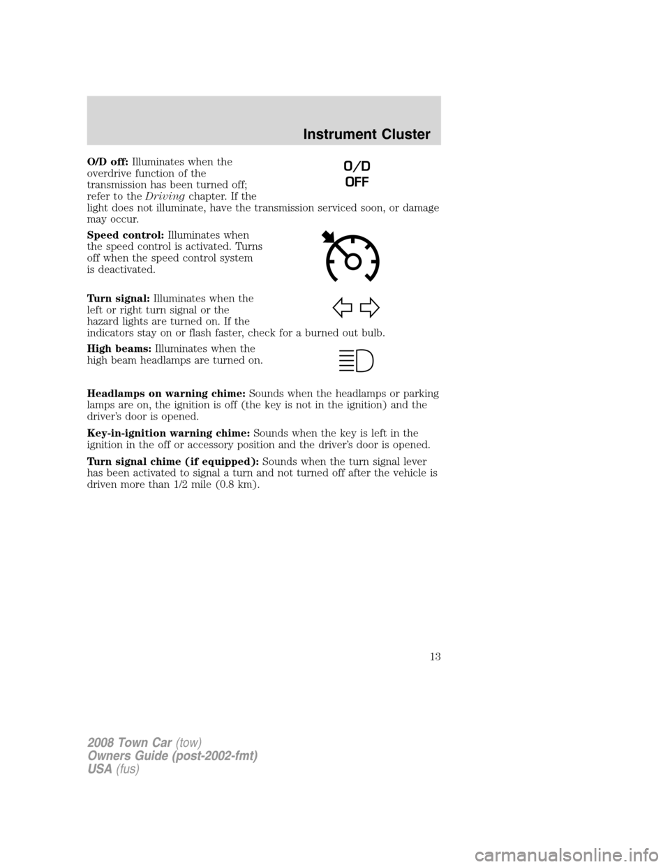 LINCOLN TOWN CAR 2008  Owners Manual O/D off:Illuminates when the
overdrive function of the
transmission has been turned off;
refer to theDrivingchapter. If the
light does not illuminate, have the transmission serviced soon, or damage
ma