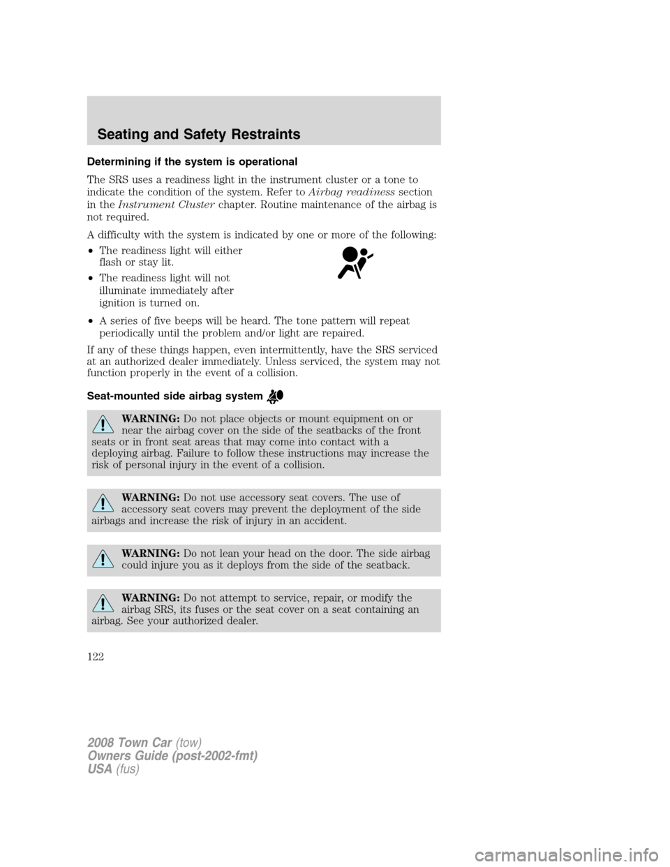 LINCOLN TOWN CAR 2008 Owners Manual Determining if the system is operational
The SRS uses a readiness light in the instrument cluster or a tone to
indicate the condition of the system. Refer toAirbag readinesssection
in theInstrument Cl LINCOLN TOWN CAR 2008 Owners Manual Determining if the system is operational
The SRS uses a readiness light in the instrument cluster or a tone to
indicate the condition of the system. Refer toAirbag readinesssection
in theInstrument Cl