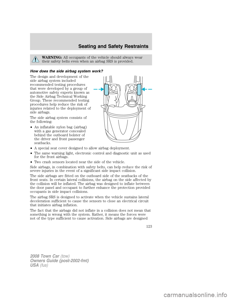 LINCOLN TOWN CAR 2008 Owners Manual WARNING:All occupants of the vehicle should always wear
their safety belts even when an airbag SRS is provided.
How does the side airbag system work?
The design and development of the
side airbag syst LINCOLN TOWN CAR 2008 Owners Manual WARNING:All occupants of the vehicle should always wear
their safety belts even when an airbag SRS is provided.
How does the side airbag system work?
The design and development of the
side airbag syst