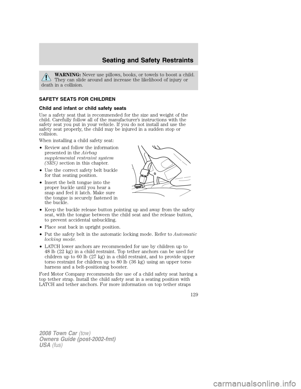 LINCOLN TOWN CAR 2008  Owners Manual WARNING:Never use pillows, books, or towels to boost a child.
They can slide around and increase the likelihood of injury or
death in a collision.
SAFETY SEATS FOR CHILDREN
Child and infant or child s