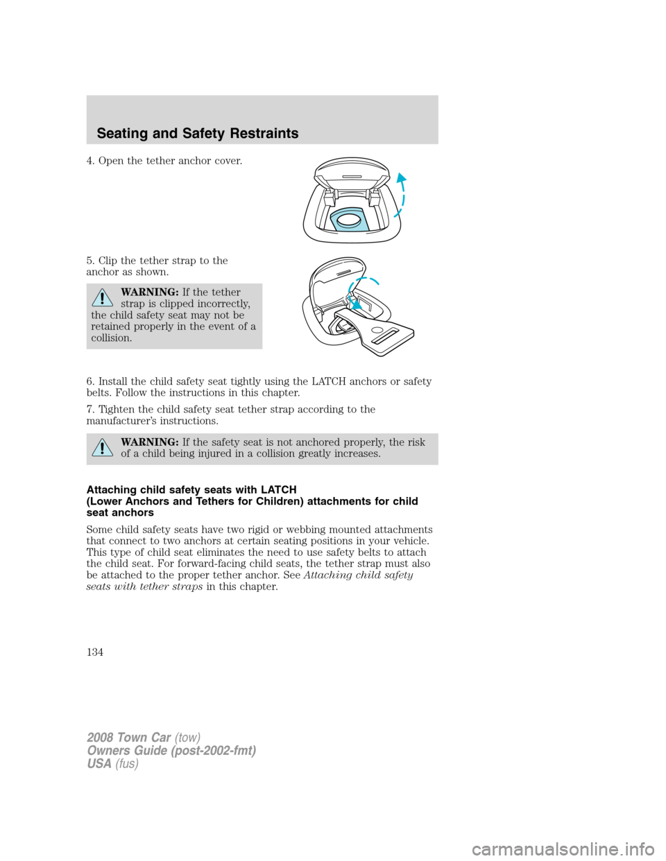 LINCOLN TOWN CAR 2008  Owners Manual 4. Open the tether anchor cover.
5. Clip the tether strap to the
anchor as shown.
WARNING:If the tether
strap is clipped incorrectly,
the child safety seat may not be
retained properly in the event of