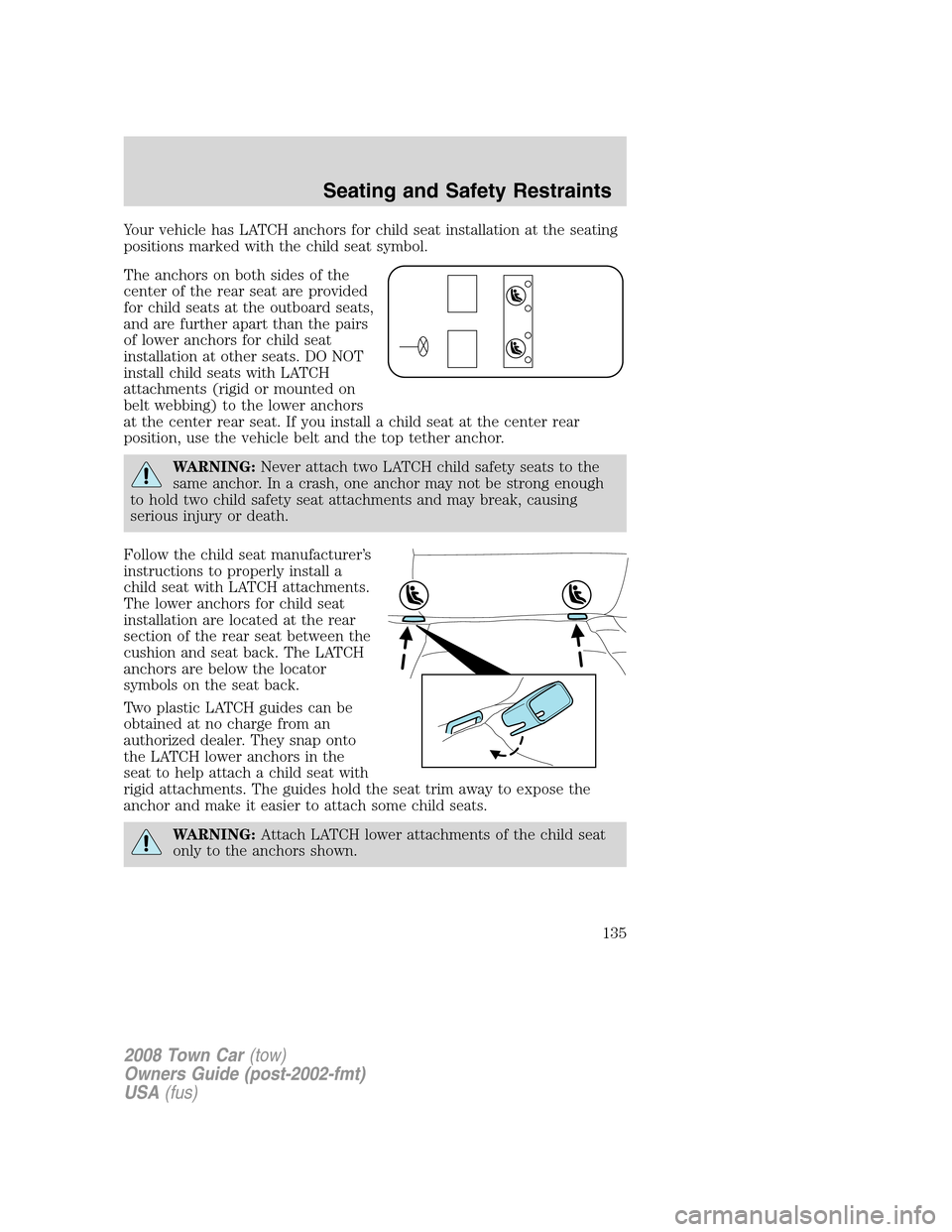 LINCOLN TOWN CAR 2008  Owners Manual Your vehicle has LATCH anchors for child seat installation at the seating
positions marked with the child seat symbol.
The anchors on both sides of the
center of the rear seat are provided
for child s