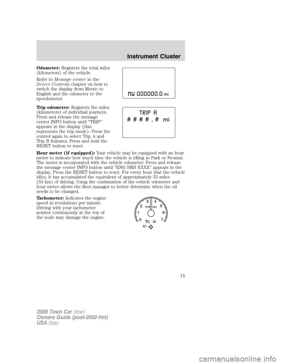 LINCOLN TOWN CAR 2008 User Guide Odometer:Registers the total miles
(kilometers) of the vehicle.
Refer toMessage centerin the
Driver Controlschapter on how to
switch the display from Metric to
English and the odometer to the
speedome