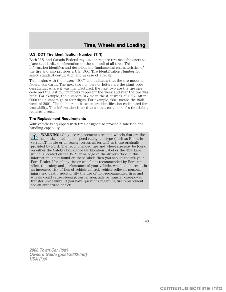 LINCOLN TOWN CAR 2008 Owners Manual U.S. DOT Tire Identification Number (TIN)
Both U.S. and Canada Federal regulations require tire manufacturers to
place standardized information on the sidewall of all tires. This
information identifie LINCOLN TOWN CAR 2008 Owners Manual U.S. DOT Tire Identification Number (TIN)
Both U.S. and Canada Federal regulations require tire manufacturers to
place standardized information on the sidewall of all tires. This
information identifie