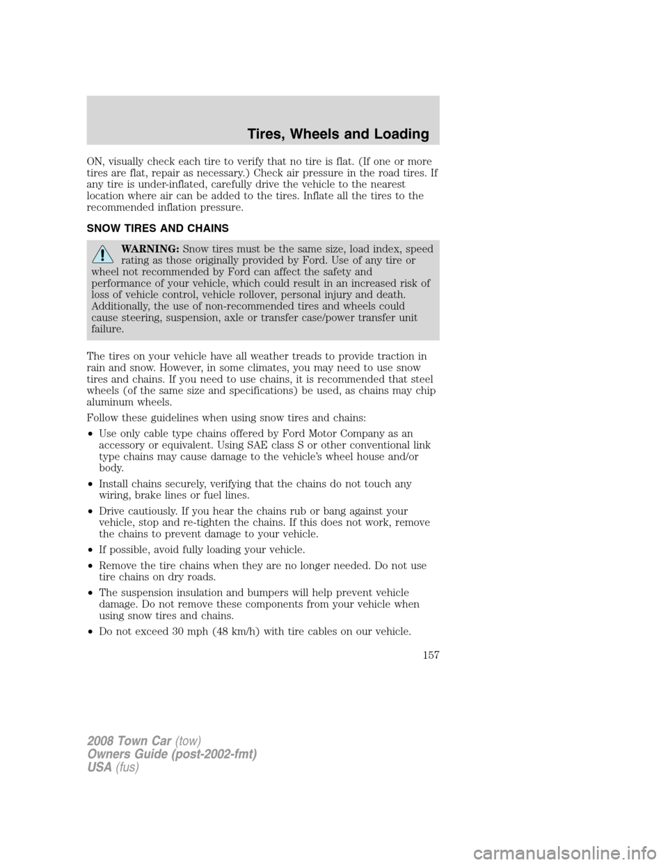 LINCOLN TOWN CAR 2008  Owners Manual ON, visually check each tire to verify that no tire is flat. (If one or more
tires are flat, repair as necessary.) Check air pressure in the road tires. If
any tire is under-inflated, carefully drive 