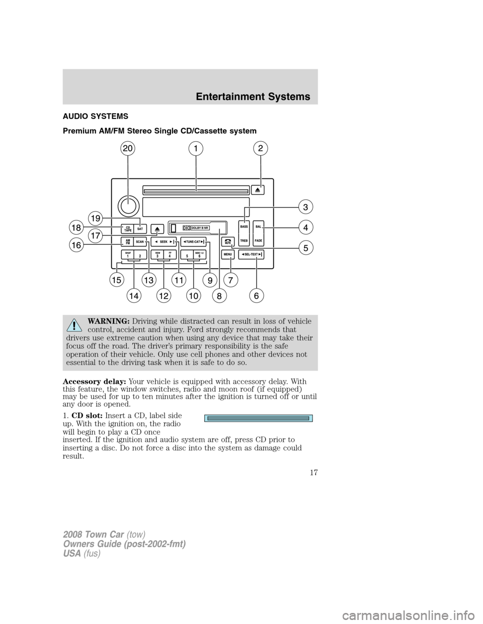 LINCOLN TOWN CAR 2008 User Guide AUDIO SYSTEMS
Premium AM/FM Stereo Single CD/Cassette system
WARNING:Driving while distracted can result in loss of vehicle
control, accident and injury. Ford strongly recommends that
drivers use extr