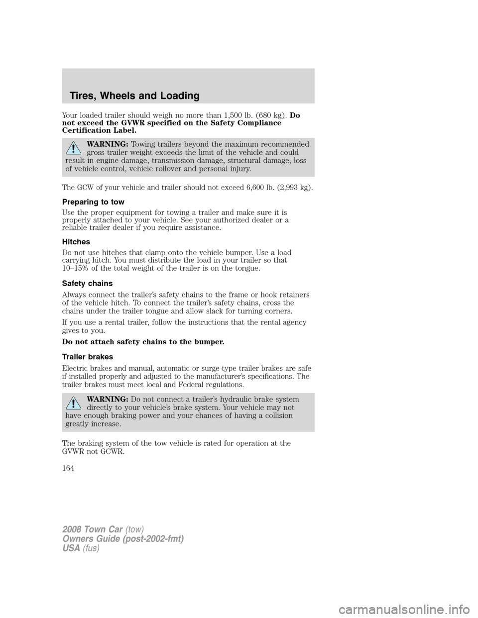 LINCOLN TOWN CAR 2008  Owners Manual Your loaded trailer should weigh no more than 1,500 lb. (680 kg).Do
not exceed the GVWR specified on the Safety Compliance
Certification Label.
WARNING:Towing trailers beyond the maximum recommended
g