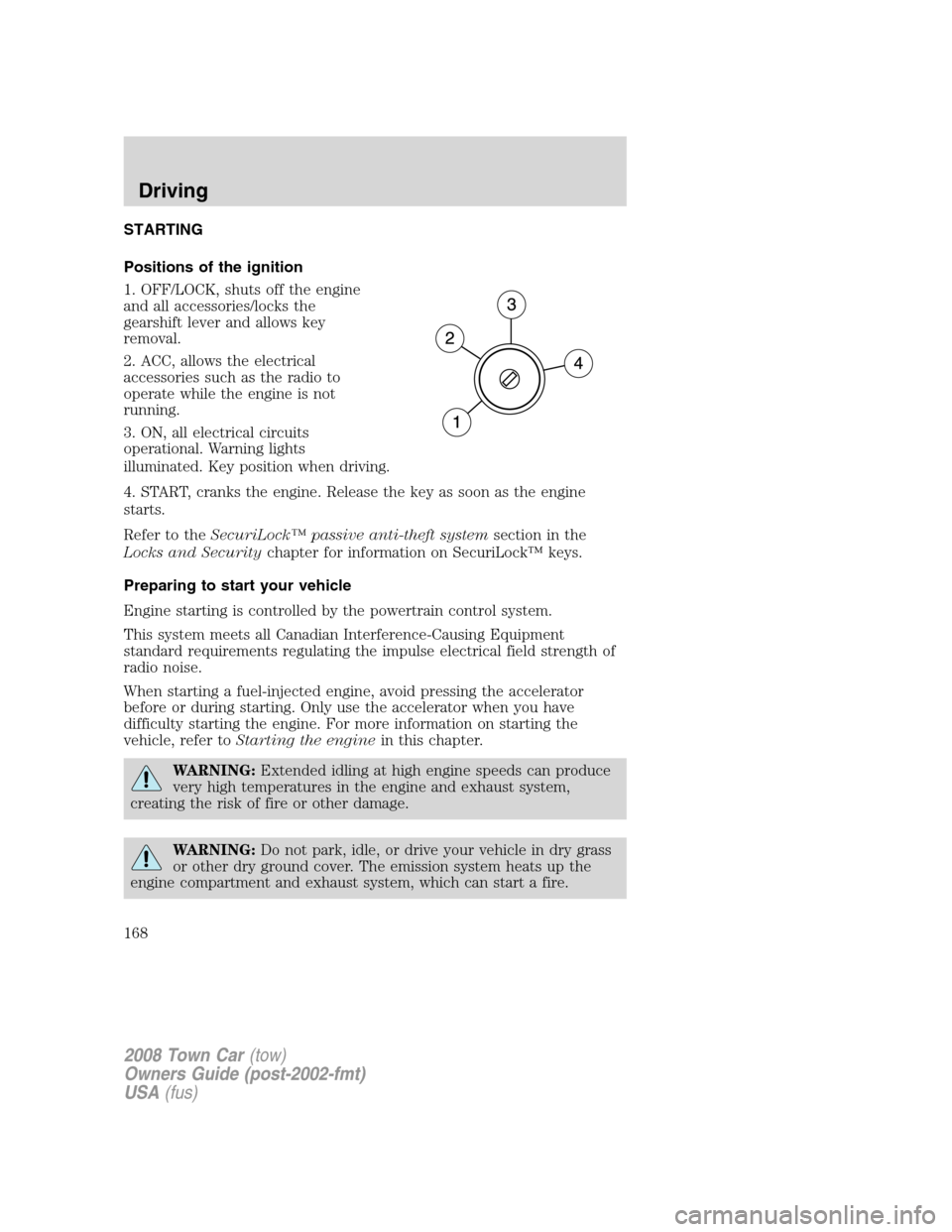 LINCOLN TOWN CAR 2008  Owners Manual STARTING
Positions of the ignition
1. OFF/LOCK, shuts off the engine
and all accessories/locks the
gearshift lever and allows key
removal.
2. ACC, allows the electrical
accessories such as the radio t