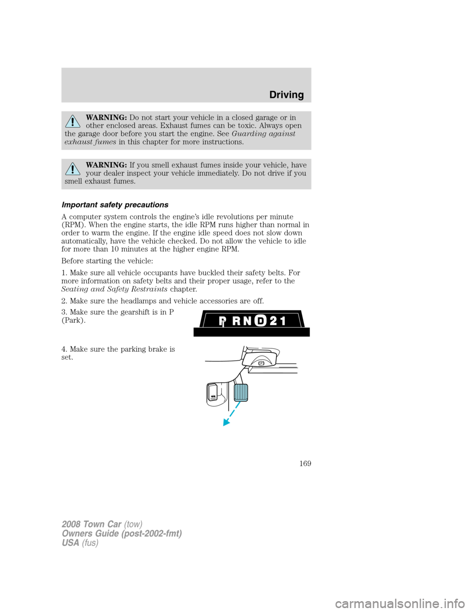 LINCOLN TOWN CAR 2008  Owners Manual WARNING:Do not start your vehicle in a closed garage or in
other enclosed areas. Exhaust fumes can be toxic. Always open
the garage door before you start the engine. SeeGuarding against
exhaust fumesi