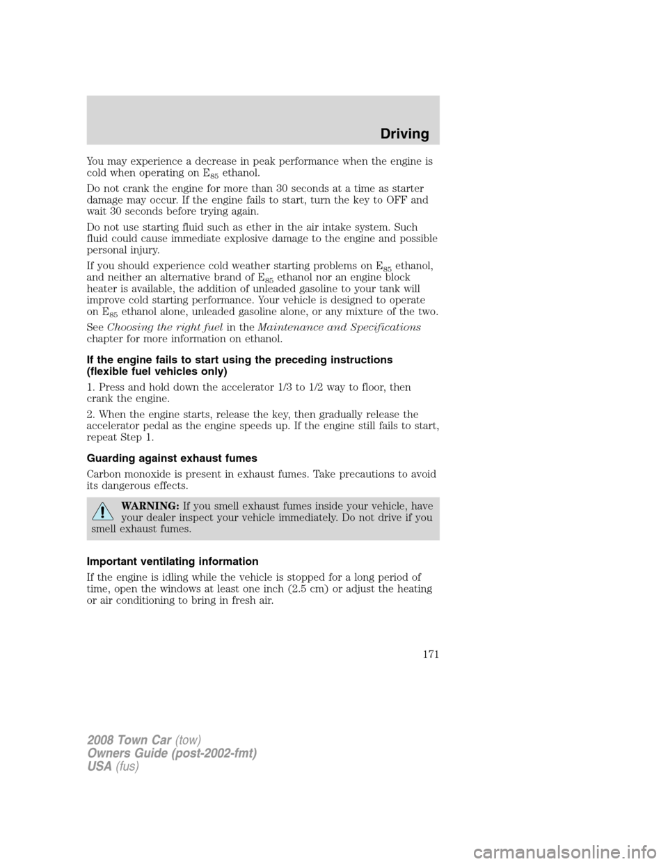 LINCOLN TOWN CAR 2008 Owners Manual You may experience a decrease in peak performance when the engine is
cold when operating on E
85ethanol.
Do not crank the engine for more than 30 seconds at a time as starter
damage may occur. If the LINCOLN TOWN CAR 2008 Owners Manual You may experience a decrease in peak performance when the engine is
cold when operating on E
85ethanol.
Do not crank the engine for more than 30 seconds at a time as starter
damage may occur. If the