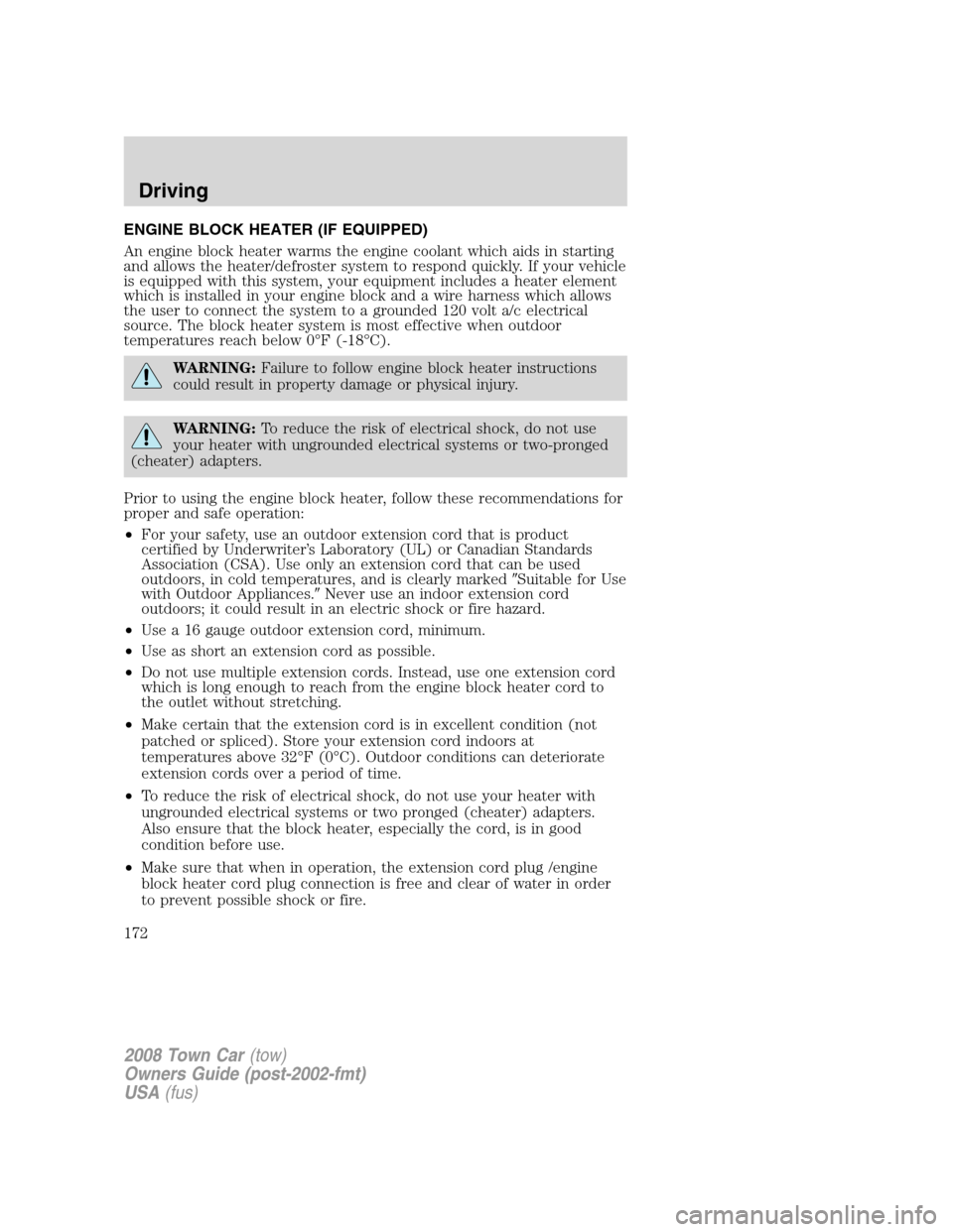 LINCOLN TOWN CAR 2008  Owners Manual ENGINE BLOCK HEATER (IF EQUIPPED)
An engine block heater warms the engine coolant which aids in starting
and allows the heater/defroster system to respond quickly. If your vehicle
is equipped with thi