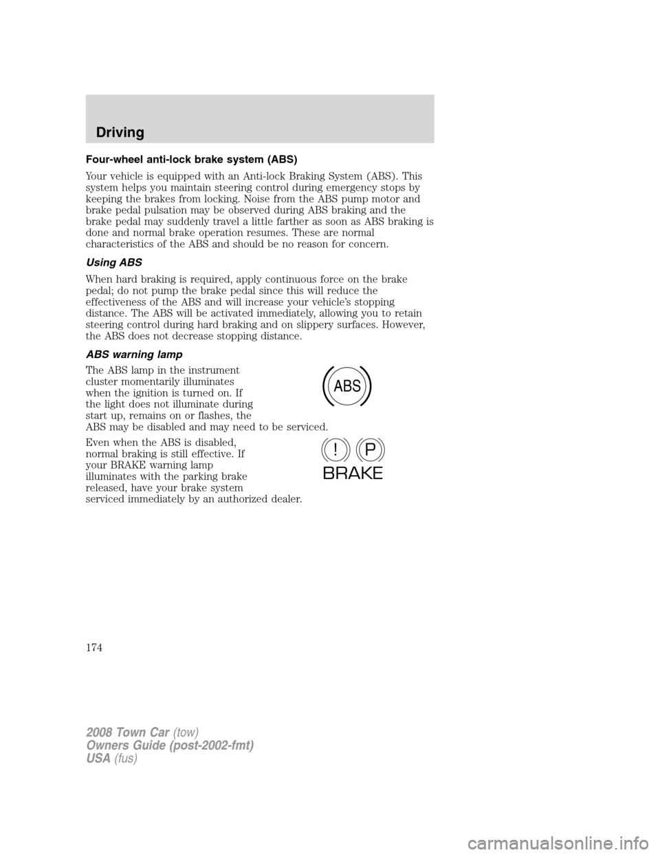 LINCOLN TOWN CAR 2008  Owners Manual Four-wheel anti-lock brake system (ABS)
Your vehicle is equipped with an Anti-lock Braking System (ABS). This
system helps you maintain steering control during emergency stops by
keeping the brakes fr