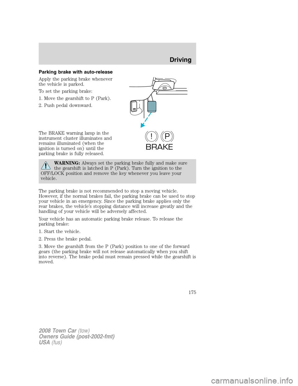 LINCOLN TOWN CAR 2008  Owners Manual Parking brake with auto-release
Apply the parking brake whenever
the vehicle is parked.
To set the parking brake:
1. Move the gearshift to P (Park).
2. Push pedal downward.
The BRAKE warning lamp in t