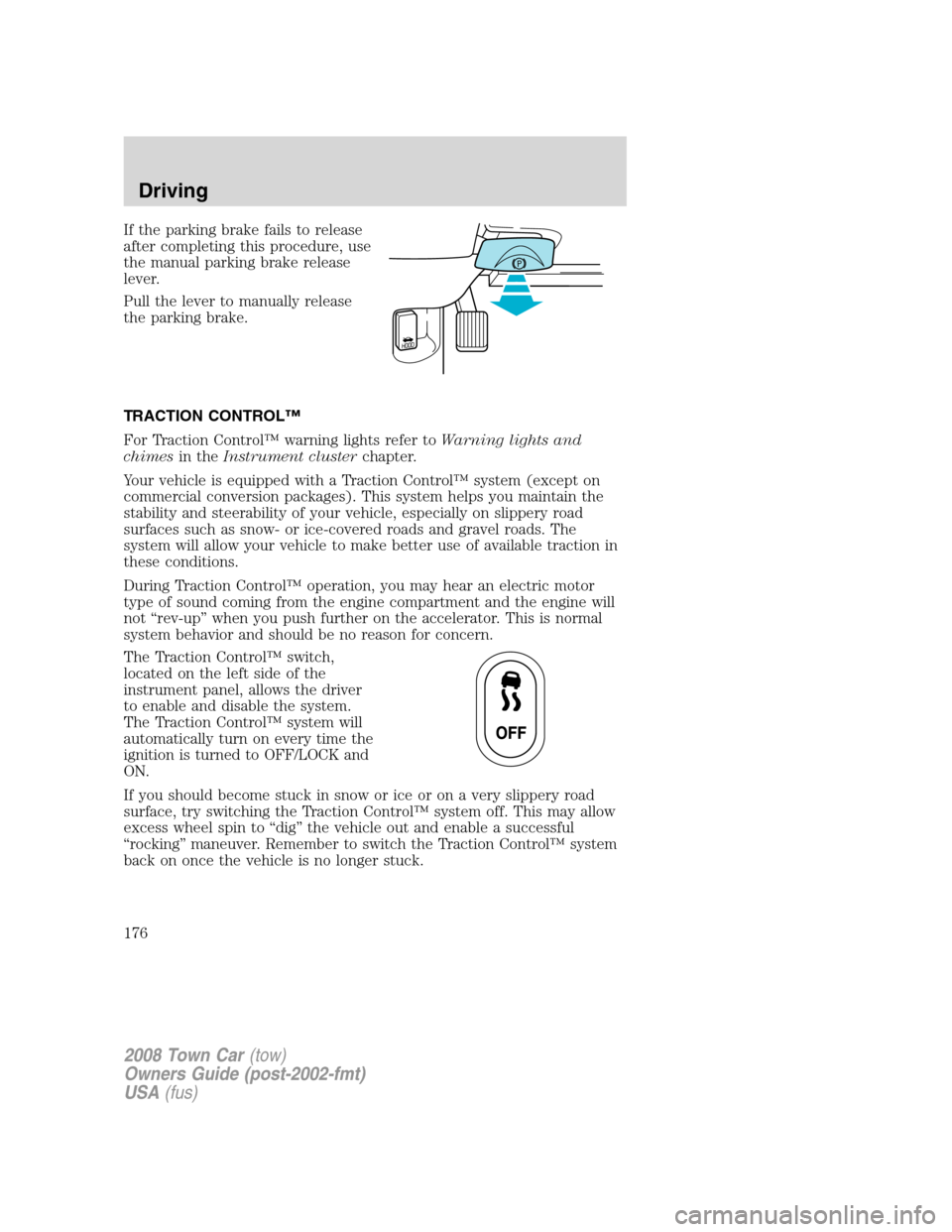 LINCOLN TOWN CAR 2008 Owners Manual If the parking brake fails to release
after completing this procedure, use
the manual parking brake release
lever.
Pull the lever to manually release
the parking brake.
TRACTION CONTROL™
For Tractio