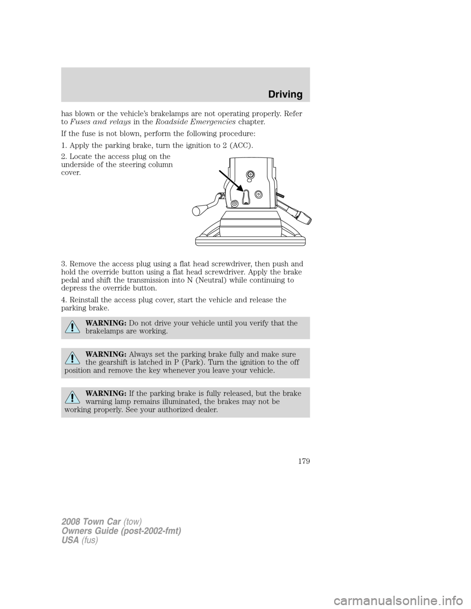 LINCOLN TOWN CAR 2008 User Guide has blown or the vehicle’s brakelamps are not operating properly. Refer
toFuses and relaysin theRoadside Emergencieschapter.
If the fuse is not blown, perform the following procedure:
1. Apply the p