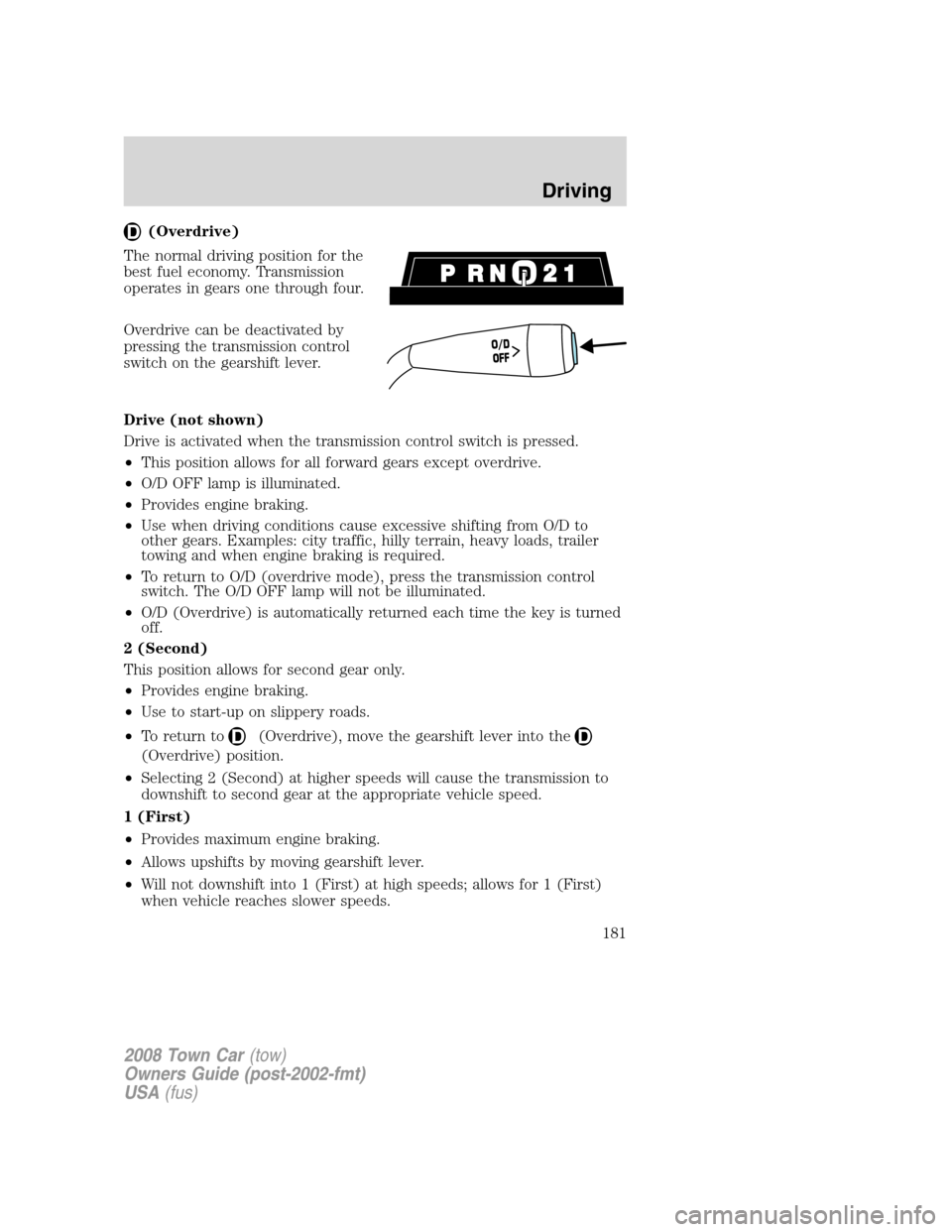 LINCOLN TOWN CAR 2008  Owners Manual (Overdrive)
The normal driving position for the
best fuel economy. Transmission
operates in gears one through four.
Overdrive can be deactivated by
pressing the transmission control
switch on the gear