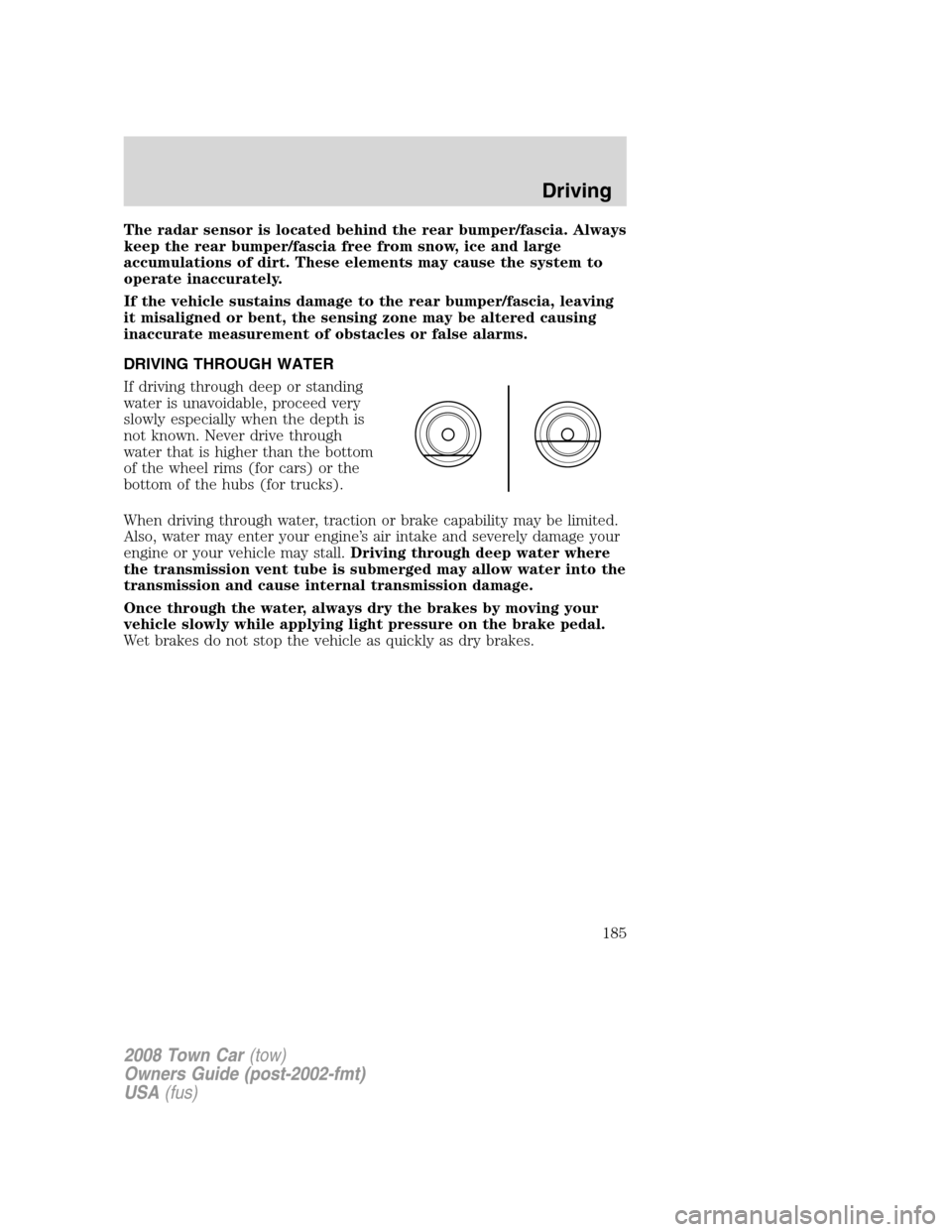 LINCOLN TOWN CAR 2008 Owners Manual The radar sensor is located behind the rear bumper/fascia. Always
keep the rear bumper/fascia free from snow, ice and large
accumulations of dirt. These elements may cause the system to
operate inaccu