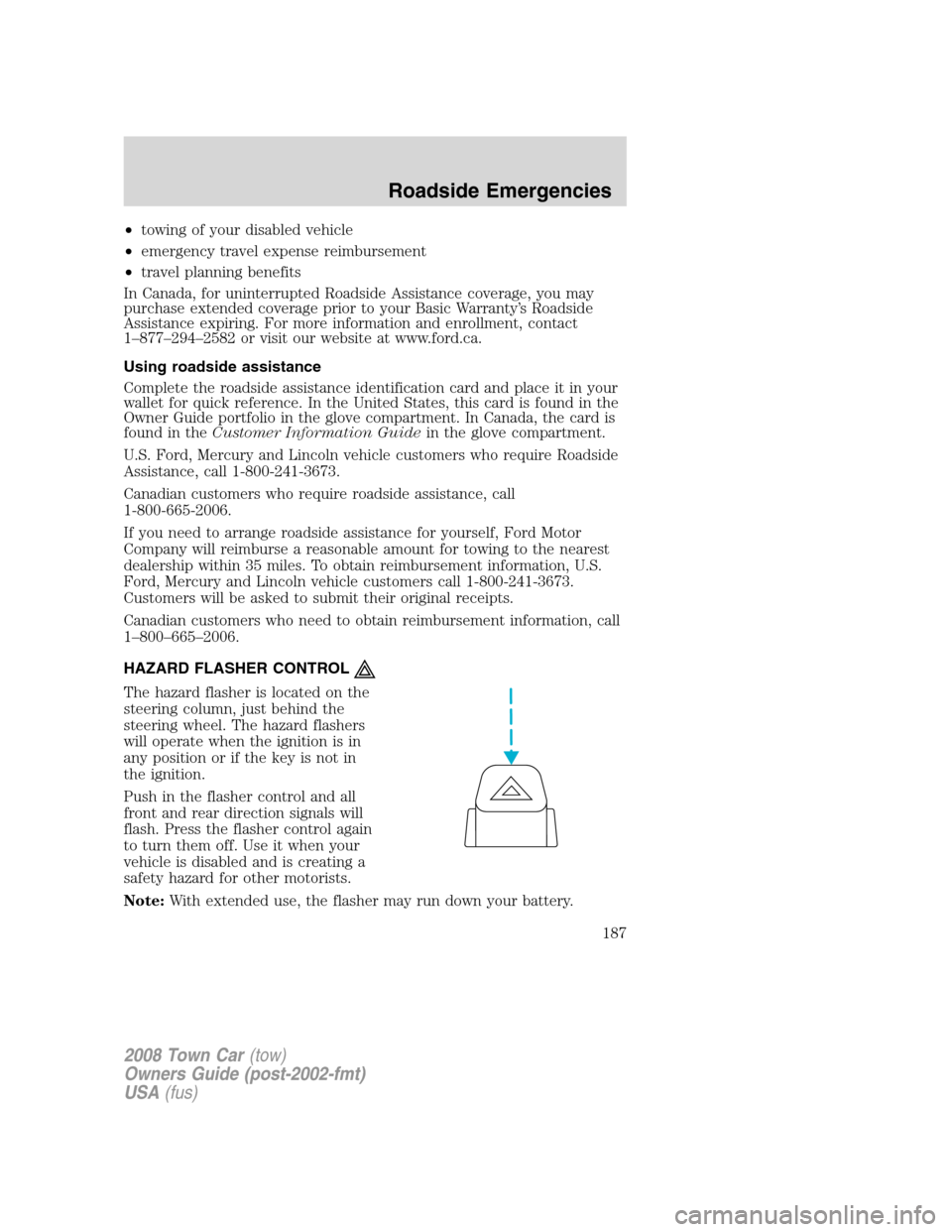 LINCOLN TOWN CAR 2008 User Guide •towing of your disabled vehicle
•emergency travel expense reimbursement
•travel planning benefits
In Canada, for uninterrupted Roadside Assistance coverage, you may
purchase extended coverage p