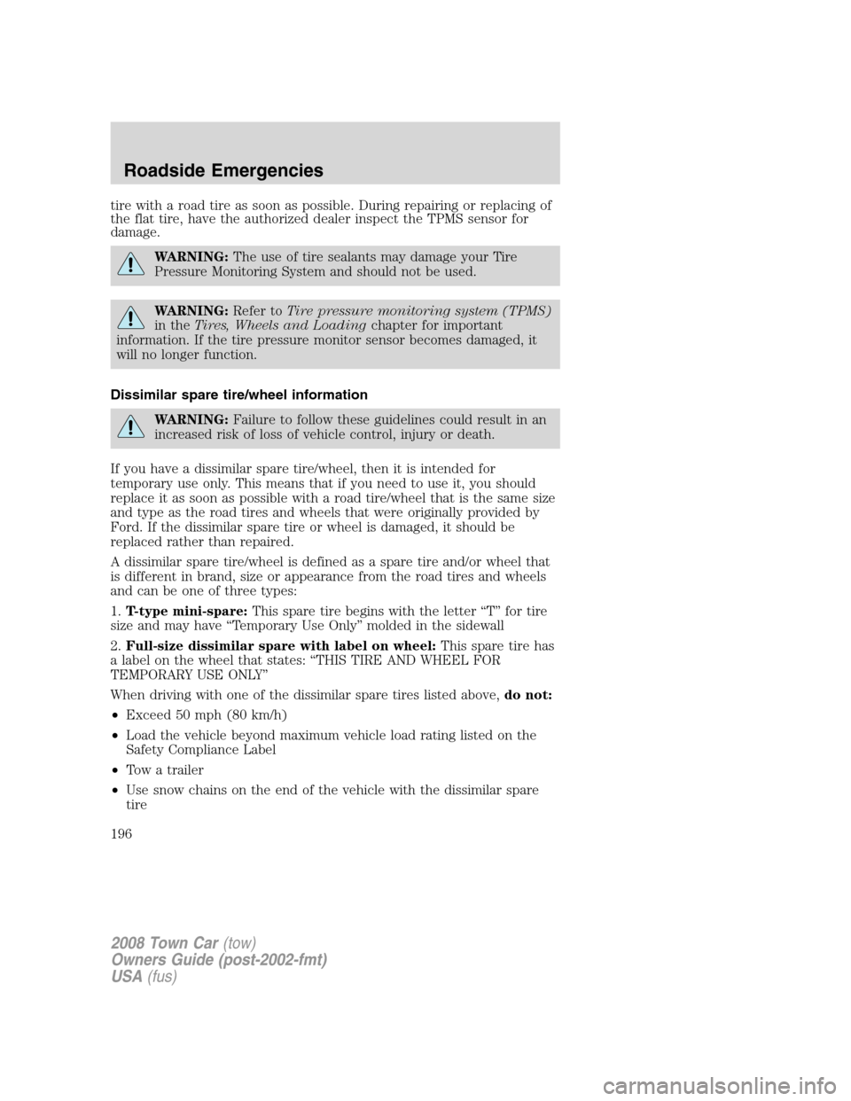 LINCOLN TOWN CAR 2008  Owners Manual tire with a road tire as soon as possible. During repairing or replacing of
the flat tire, have the authorized dealer inspect the TPMS sensor for
damage.
WARNING:The use of tire sealants may damage yo