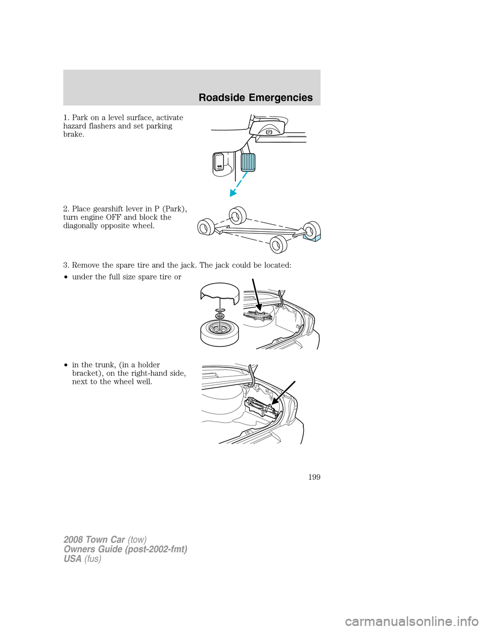 LINCOLN TOWN CAR 2008  Owners Manual 1. Park on a level surface, activate
hazard flashers and set parking
brake.
2. Place gearshift lever in P (Park),
turn engine OFF and block the
diagonally opposite wheel.
3. Remove the spare tire and 
