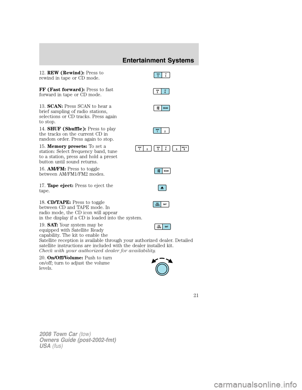 LINCOLN TOWN CAR 2008 Owners Manual 12.REW (Rewind):Press to
rewind in tape or CD mode.
FF (Fast forward):Press to fast
forward in tape or CD mode.
13.SCAN:Press SCAN to hear a
brief sampling of radio stations,
selections or CD tracks. 