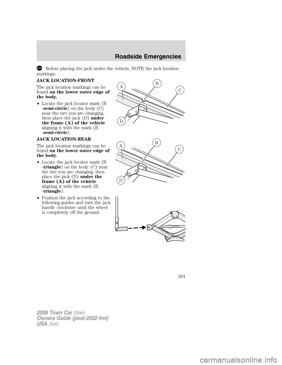 LINCOLN TOWN CAR 2008  Owners Manual Before placing the jack under the vehicle, NOTE the jack location
markings:
JACK LOCATION-FRONT
The jack location markings can be
foundon the lower outer edge of
the body.
•Locate the jack locator m