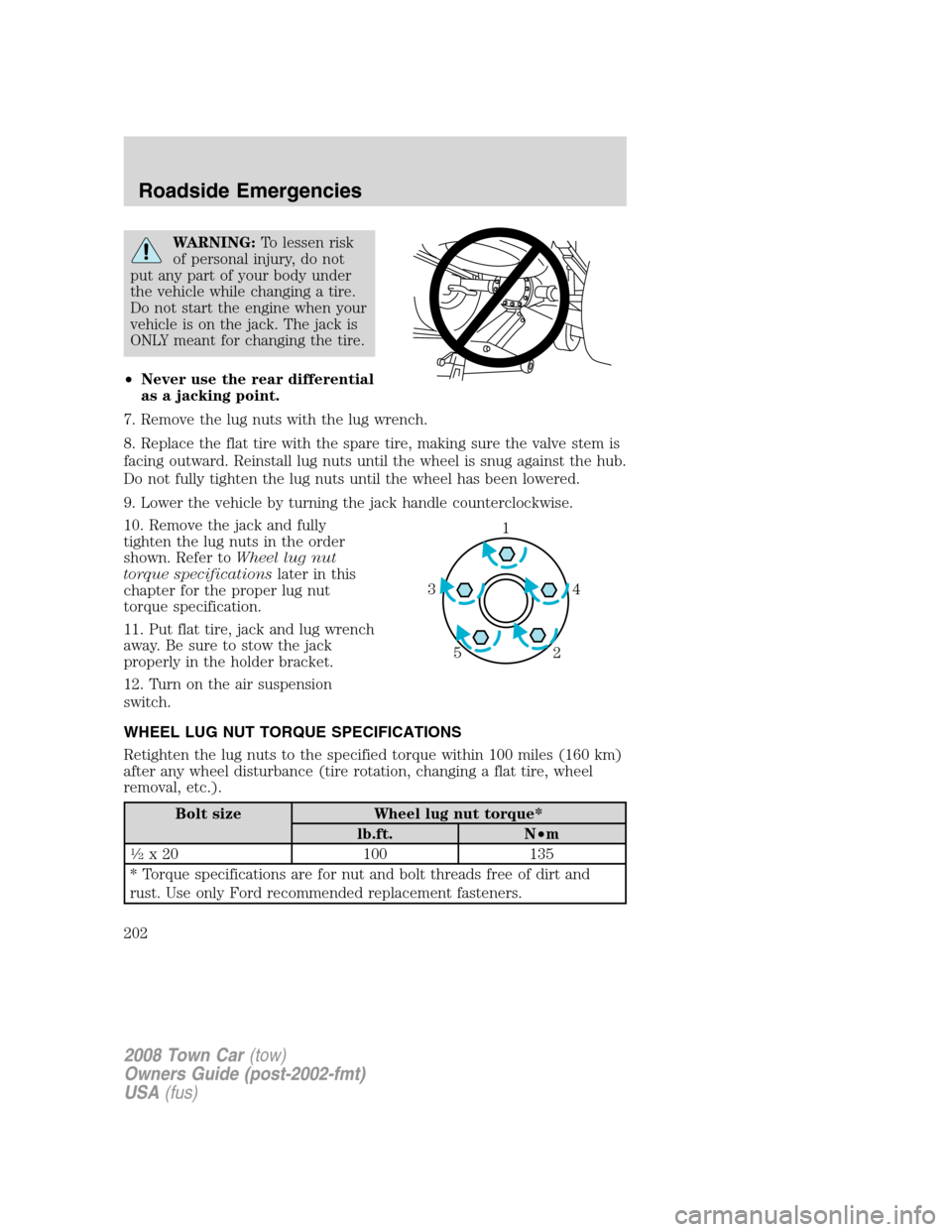 LINCOLN TOWN CAR 2008  Owners Manual WARNING:To lessen risk
of personal injury, do not
put any part of your body under
the vehicle while changing a tire.
Do not start the engine when your
vehicle is on the jack. The jack is
ONLY meant fo