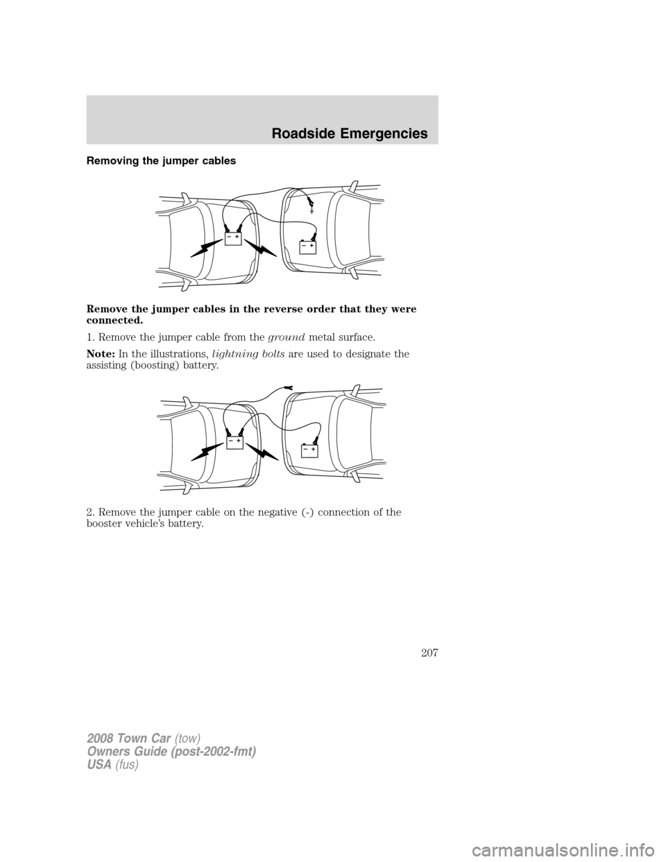 LINCOLN TOWN CAR 2008  Owners Manual Removing the jumper cables
Remove the jumper cables in the reverse order that they were
connected.
1. Remove the jumper cable from thegroundmetal surface.
Note:In the illustrations,lightning boltsare 