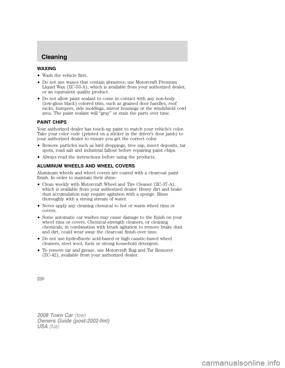 LINCOLN TOWN CAR 2008  Owners Manual WAXING
•Wash the vehicle first.
•Do not use waxes that contain abrasives; use Motorcraft Premium
Liquid Wax (ZC-53-A), which is available from your authorized dealer,
or an equivalent quality prod