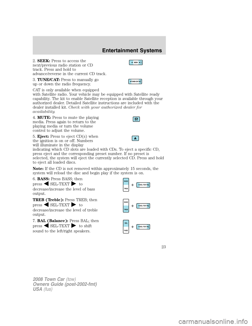 LINCOLN TOWN CAR 2008 Owners Manual 2.SEEK:Press to access the
next/previous radio station or CD
track. Press and hold to
advance/reverse in the current CD track.
3.TUNE/CAT:Press to manually go
up or down the radio frequency.
CAT is on