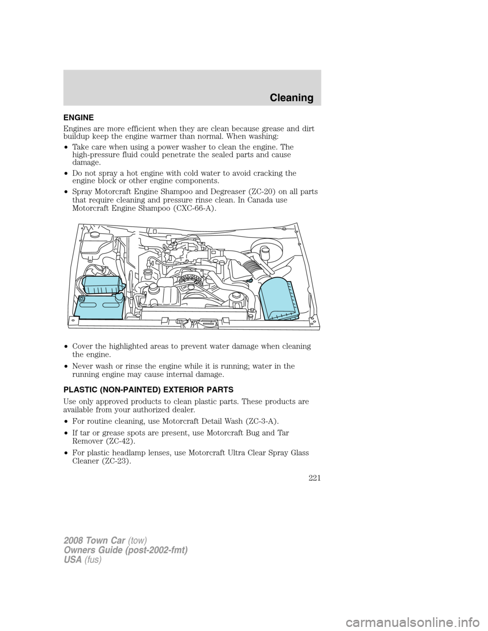 LINCOLN TOWN CAR 2008  Owners Manual ENGINE
Engines are more efficient when they are clean because grease and dirt
buildup keep the engine warmer than normal. When washing:
•Take care when using a power washer to clean the engine. The
