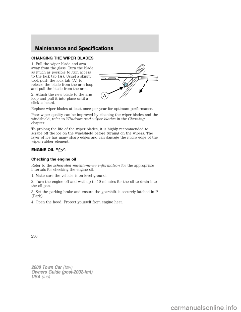LINCOLN TOWN CAR 2008 Owners Manual CHANGING THE WIPER BLADES
1. Pull the wiper blade and arm
away from the glass. Turn the blade
as much as possible to gain access
to the lock tab (A). Using a skinny
tool, push the lock tab (A) to
rele LINCOLN TOWN CAR 2008 Owners Manual CHANGING THE WIPER BLADES
1. Pull the wiper blade and arm
away from the glass. Turn the blade
as much as possible to gain access
to the lock tab (A). Using a skinny
tool, push the lock tab (A) to
rele