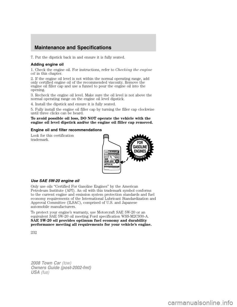 LINCOLN TOWN CAR 2008  Owners Manual 7. Put the dipstick back in and ensure it is fully seated.
Adding engine oil
1. Check the engine oil. For instructions, refer toChecking the engine
oilin this chapter.
2. If the engine oil level is no