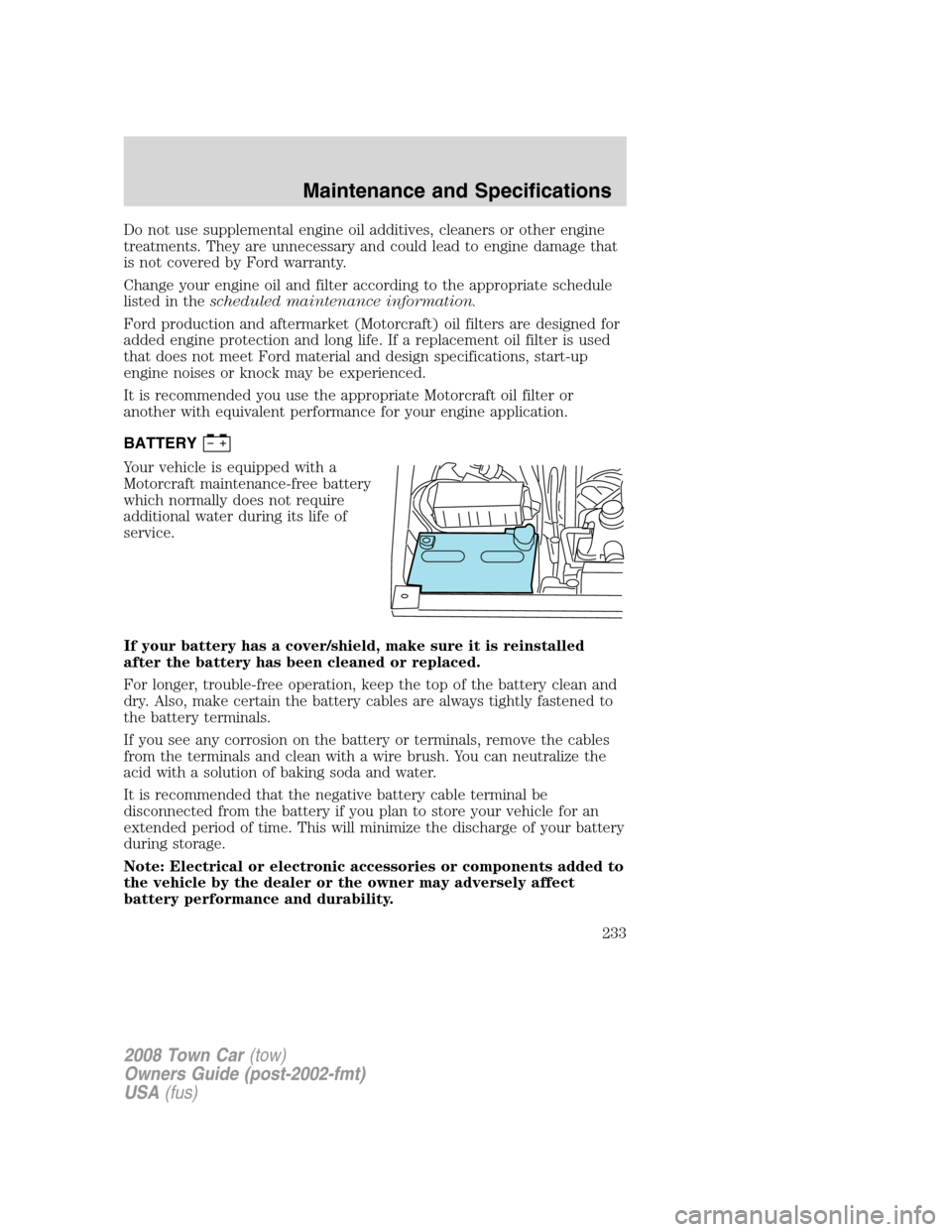 LINCOLN TOWN CAR 2008  Owners Manual Do not use supplemental engine oil additives, cleaners or other engine
treatments. They are unnecessary and could lead to engine damage that
is not covered by Ford warranty.
Change your engine oil and