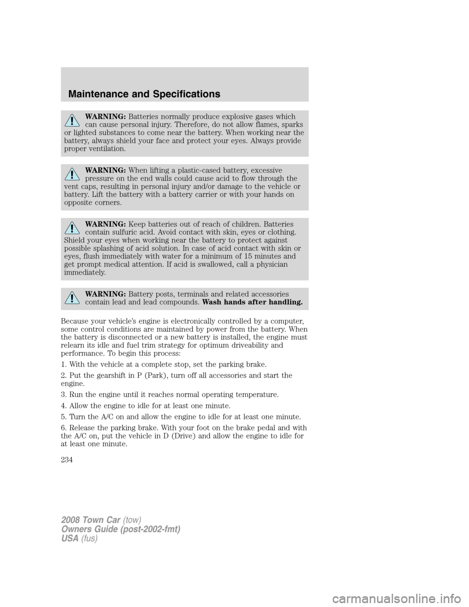 LINCOLN TOWN CAR 2008 Owners Manual WARNING:Batteries normally produce explosive gases which
can cause personal injury. Therefore, do not allow flames, sparks
or lighted substances to come near the battery. When working near the
battery LINCOLN TOWN CAR 2008 Owners Manual WARNING:Batteries normally produce explosive gases which
can cause personal injury. Therefore, do not allow flames, sparks
or lighted substances to come near the battery. When working near the
battery