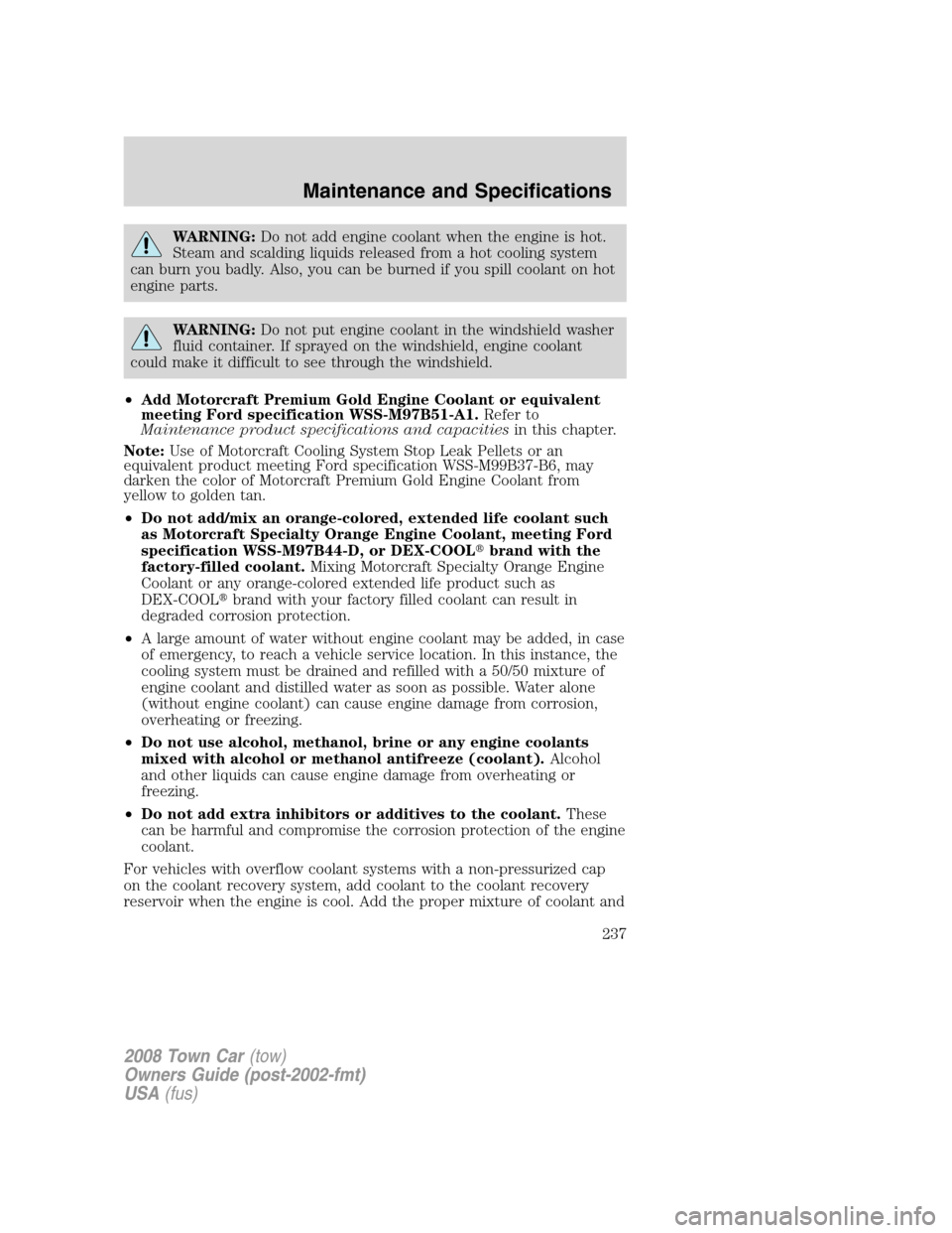 LINCOLN TOWN CAR 2008 Owners Manual WARNING:Do not add engine coolant when the engine is hot.
Steam and scalding liquids released from a hot cooling system
can burn you badly. Also, you can be burned if you spill coolant on hot
engine p LINCOLN TOWN CAR 2008 Owners Manual WARNING:Do not add engine coolant when the engine is hot.
Steam and scalding liquids released from a hot cooling system
can burn you badly. Also, you can be burned if you spill coolant on hot
engine p